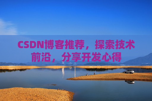 CSDN博客推荐，探索技术前沿，分享开发心得